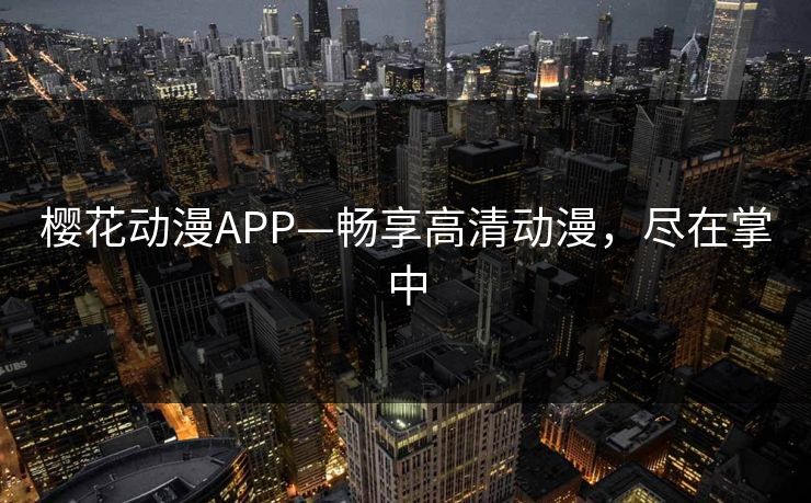 樱花动漫APP—畅享高清动漫，尽在掌中