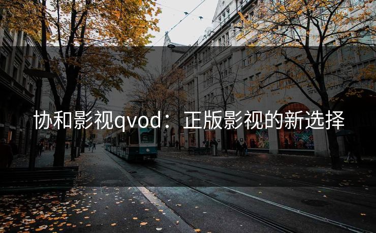 协和影视qvod：正版影视的新选择