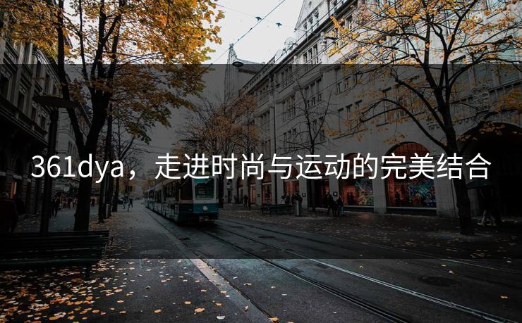 361dya，走进时尚与运动的完美结合