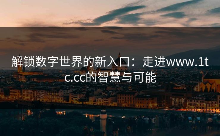 解锁数字世界的新入口:走进www.1tc.cc的智慧与可能