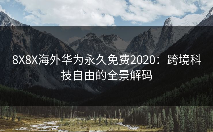 8X8X海外华为永久免费2020:跨境科技自由的全景解码
