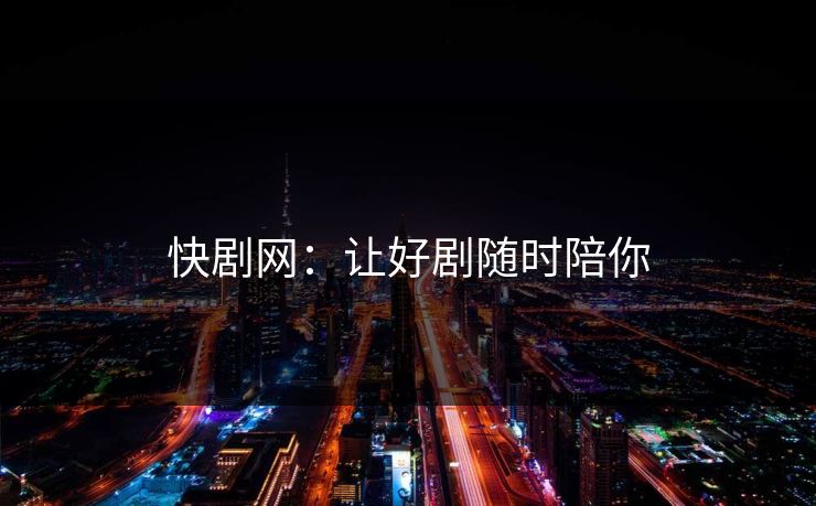 快剧网：让好剧随时陪你