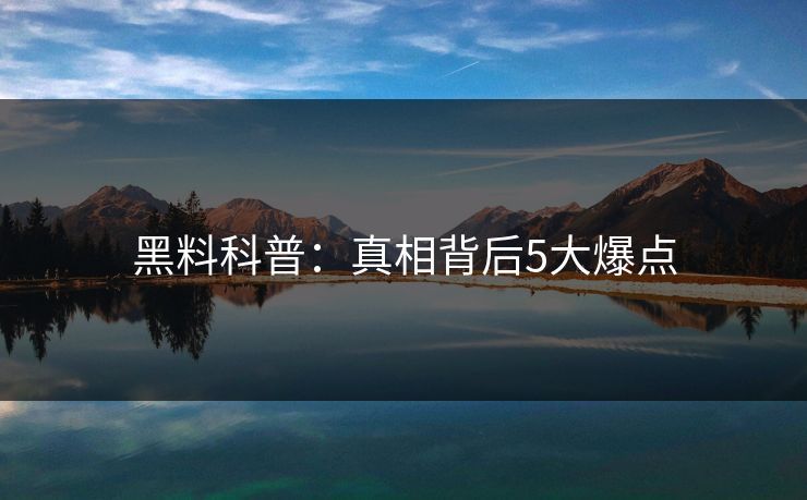 黑料科普：真相背后5大爆点