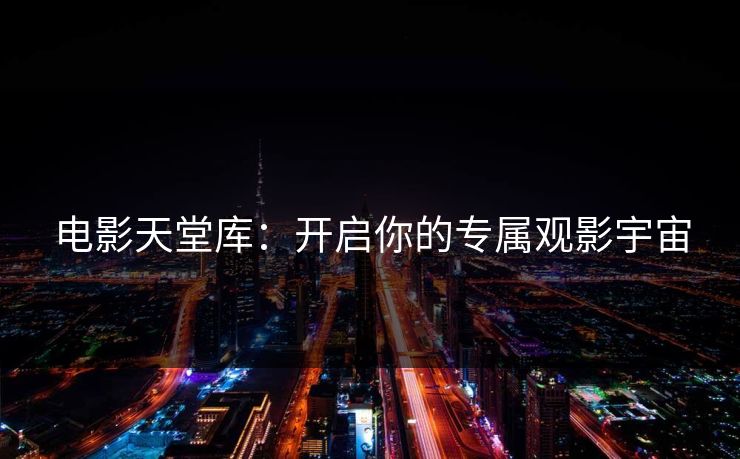 电影天堂库：开启你的专属观影宇宙