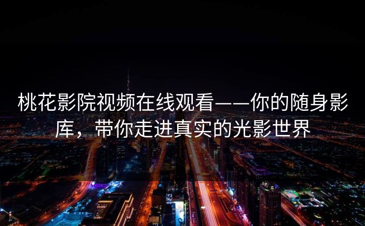 桃花影院视频在线观看——你的随身影库，带你走进真实的光影世界